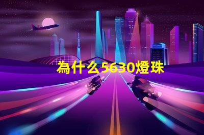 為什么5630燈珠 5730和5630燈珠哪個好